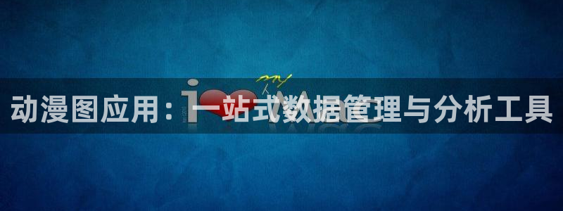 风车动漫在线官网：动漫图应用：一站式数据管理与分析工具
