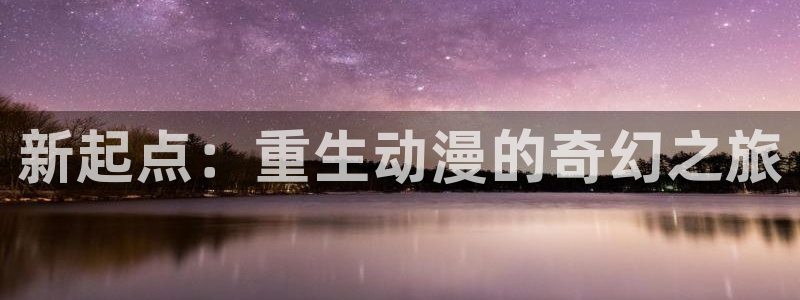 樱花风车动漫网站：新起点：重生动漫的奇幻之旅